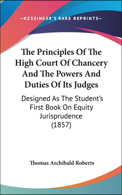 The Principles Of The High Court Of Chancery And The Powers And Duties Of Its Judges: Designed As The Student&#39;s First Book On Equity Jurisprudence (18