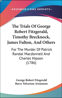 The Trials Of George Robert Fitzgerald, Timothy Brecknock, James Fulton, And Others: For The Murder Of Patrick Randal Macdonnell And Charles Hipson (1