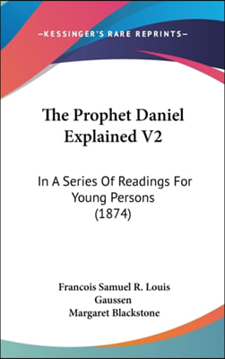 The Prophet Daniel Explained V2: In A Series Of Readings For Young Persons (1874)