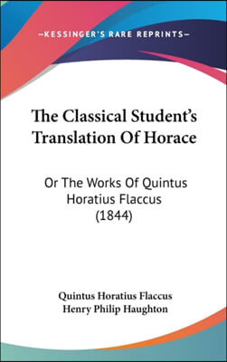 The Classical Student&#39;s Translation Of Horace: Or The Works Of Quintus Horatius Flaccus (1844)