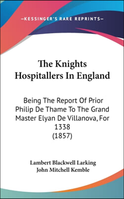 The Knights Hospitallers In England: Being The Report Of Prior Philip De Thame To The Grand Master Elyan De Villanova, For 1338 (1857)