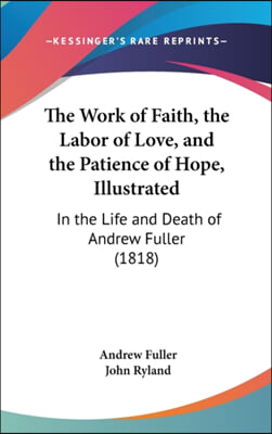 The Work of Faith, the Labor of Love, and the Patience of Hope, Illustrated: In the Life and Death of Andrew Fuller (1818)