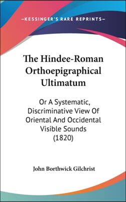 The Hindee-Roman Orthoepigraphical Ultimatum: Or A Systematic, Discriminative View Of Oriental And Occidental Visible Sounds (1820)