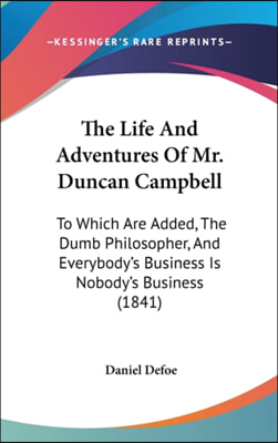 The Life And Adventures Of Mr. Duncan Campbell: To Which Are Added, The Dumb Philosopher, And Everybody's Business Is Nobody's Business (1841)