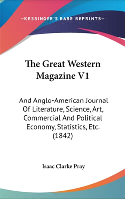 The Great Western Magazine V1: And Anglo-American Journal Of Literature, Science, Art, Commercial And Political Economy, Statistics, Etc. (1842)