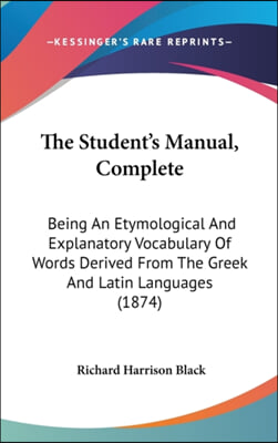 The Student&#39;s Manual, Complete: Being An Etymological And Explanatory Vocabulary Of Words Derived From The Greek And Latin Languages (1874)