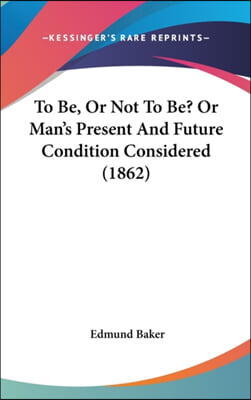 To Be, Or Not To Be? Or Man's Present And Future Condition Considered (1862)