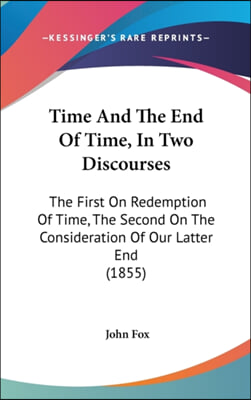 Time And The End Of Time, In Two Discourses: The First On Redemption Of Time, The Second On The Consideration Of Our Latter End (1855)