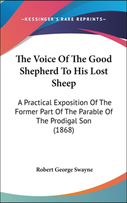 The Voice Of The Good Shepherd To His Lost Sheep: A Practical Exposition Of The Former Part Of The Parable Of The Prodigal Son (1868)