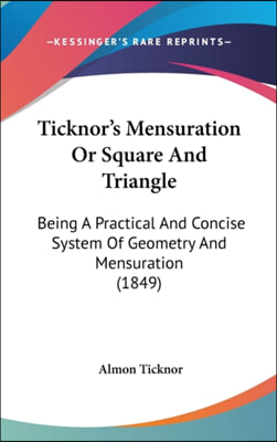Ticknor's Mensuration Or Square And Triangle: Being A Practical And Concise System Of Geometry And Mensuration (1849)
