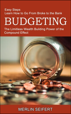 Budgeting: The Limitless Wealth Building Power of the Compound Effect (Easy Steps Learn How to Go From Broke to the Bank)