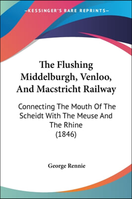 The Flushing Middelburgh, Venloo, And Macstricht Railway: Connecting The Mouth Of The Scheidt With The Meuse And The Rhine (1846)