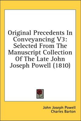 Original Precedents In Conveyancing V3: Selected From The Manuscript Collection Of The Late John Joseph Powell (1810)