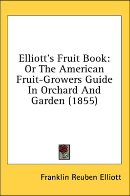 Elliott's Fruit Book: Or The American Fruit-Growers Guide In Orchard And Garden (1855)