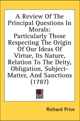 A Review Of The Principal Questions In Morals: Particularly Those Respecting The Origin Of Our Ideas Of Virtue, Its Nature, Relation To The Deity, Obl