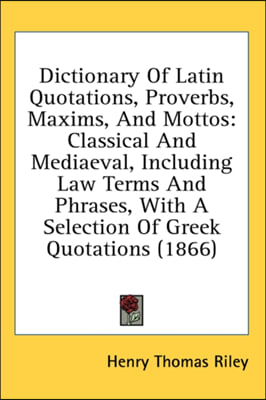 Dictionary Of Latin Quotations, Proverbs, Maxims, And Mottos: Classical And Mediaeval, Including Law Terms And Phrases, With A Selection Of Greek Quot