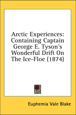 Arctic Experiences: Containing Captain George E. Tyson's Wonderful Drift On The Ice-Floe (1874)