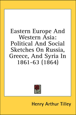 Eastern Europe And Western Asia: Political And Social Sketches On Russia, Greece, And Syria In 1861-63 (1864)