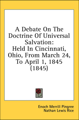 A Debate On The Doctrine Of Universal Salvation: Held In Cincinnati, Ohio, From March 24, To April 1, 1845 (1845)