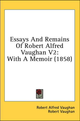 Essays And Remains Of Robert Alfred Vaughan V2: With A Memoir (1858)