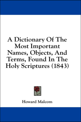 A Dictionary Of The Most Important Names, Objects, And Terms, Found In The Holy Scriptures (1843)