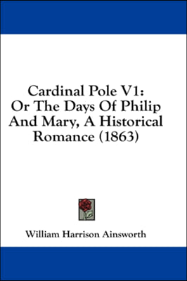 Cardinal Pole V1: Or The Days Of Philip And Mary, A Historical Romance (1863)