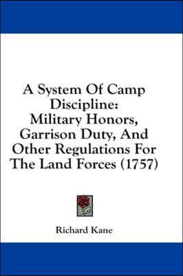 A System Of Camp Discipline: Military Honors, Garrison Duty, And Other Regulations For The Land Forces (1757)