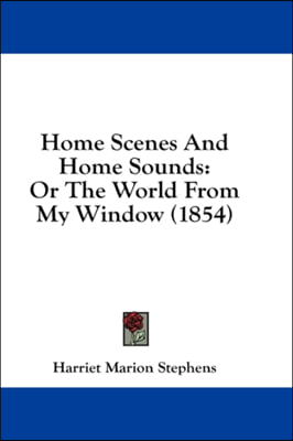 Home Scenes And Home Sounds: Or The World From My Window (1854)