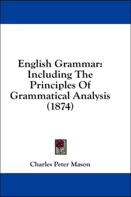 English Grammar: Including The Principles Of Grammatical Analysis (1874)