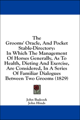 The Grooms' Oracle, And Pocket Stable-Directory: In Which The Management Of Horses Generally, As To Health, Dieting And Exercise, Are Considered, In A
