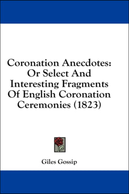 Coronation Anecdotes: Or Select And Interesting Fragments Of English Coronation Ceremonies (1823)