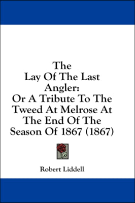 The Lay Of The Last Angler: Or A Tribute To The Tweed At Melrose At The End Of The Season Of 1867 (1867)