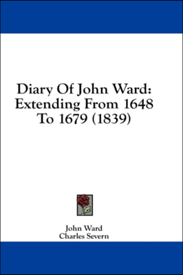 Diary Of John Ward: Extending From 1648 To 1679 (1839)