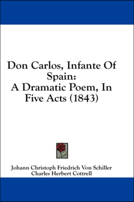 Don Carlos, Infante Of Spain: A Dramatic Poem, In Five Acts (1843)