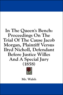 In The Queen's Bench: Proceedings On The Trial Of The Cause Jacob Morgan, Plaintiff Versus Iltyd Nicholl, Defendant Before Justice Willes And A Specia