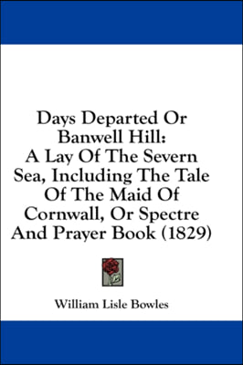 Days Departed Or Banwell Hill: A Lay Of The Severn Sea, Including The Tale Of The Maid Of Cornwall, Or Spectre And Prayer Book (1829)