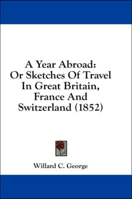 A Year Abroad: Or Sketches Of Travel In Great Britain, France And Switzerland (1852)