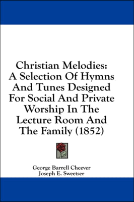 Christian Melodies: A Selection Of Hymns And Tunes Designed For Social And Private Worship In The Lecture Room And The Family (1852)