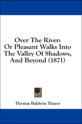 Over The River: Or Pleasant Walks Into The Valley Of Shadows, And Beyond (1871)
