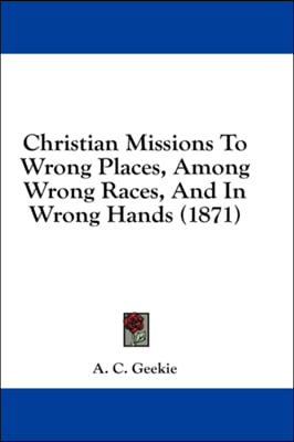 Christian Missions To Wrong Places, Among Wrong Races, And In Wrong Hands (1871)