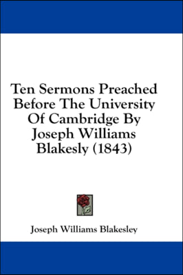 Ten Sermons Preached Before The University Of Cambridge By Joseph Williams Blakesly (1843)