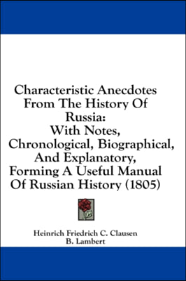 Characteristic Anecdotes From The History Of Russia: With Notes, Chronological, Biographical, And Explanatory, Forming A Useful Manual Of Russian Hist