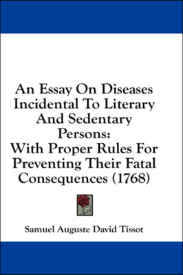 An Essay On Diseases Incidental To Literary And Sedentary Persons: With Proper Rules For Preventing Their Fatal Consequences (1768)