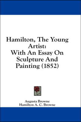 Hamilton, The Young Artist: With An Essay On Sculpture And Painting (1852)