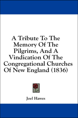 A Tribute To The Memory Of The Pilgrims, And A Vindication Of The Congregational Churches Of New England (1836)