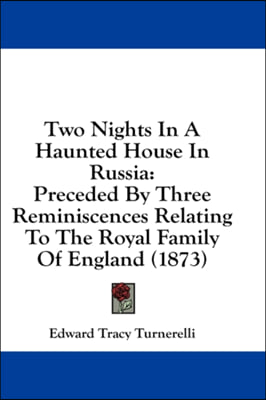 Two Nights In A Haunted House In Russia: Preceded By Three Reminiscences Relating To The Royal Family Of England (1873)