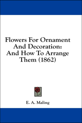 Flowers For Ornament And Decoration: And How To Arrange Them (1862)