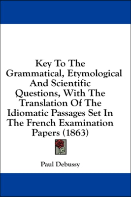 Key To The Grammatical, Etymological And Scientific Questions, With The Translation Of The Idiomatic Passages Set In The French Examination Papers (18