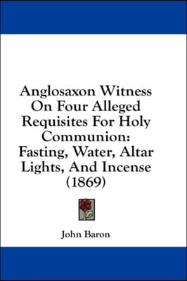 Anglosaxon Witness On Four Alleged Requisites For Holy Communion: Fasting, Water, Altar Lights, And Incense (1869)