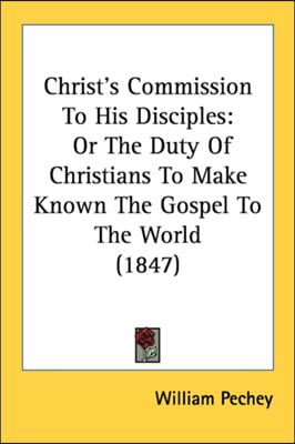 Christ's Commission To His Disciples: Or The Duty Of Christians To Make Known The Gospel To The World (1847)